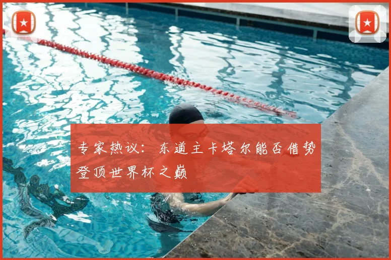 专家热议：东道主卡塔尔能否借势登顶世界杯之巅