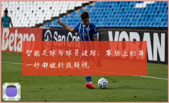 智能足球与球员追踪：赛场上的每一秒都被科技凝视