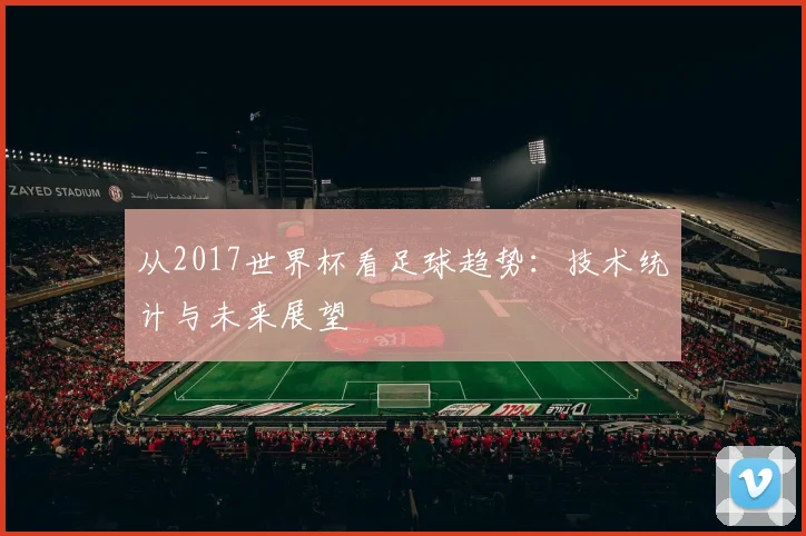 从2017世界杯看足球趋势：技术统计与未来展望