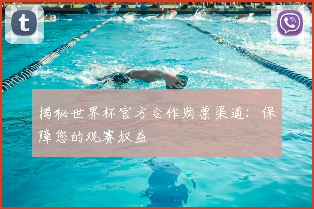 揭秘世界杯官方合作购票渠道:保障您的观赛权益