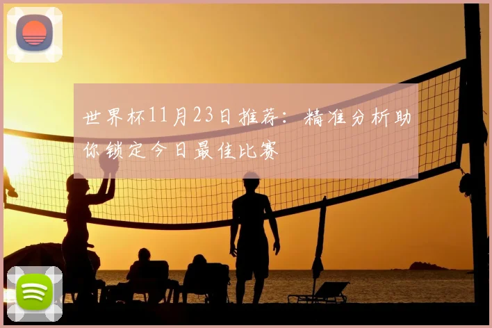 世界杯11月23日推荐:精准分析助你锁定今日最佳比赛