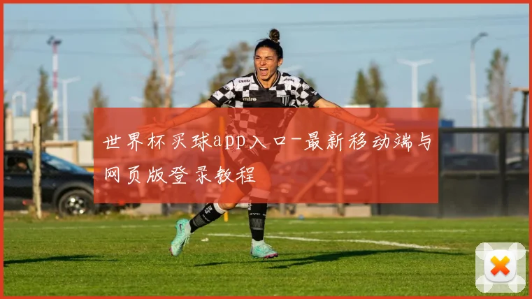 世界杯买球app入口-最新移动端与网页版登录教程