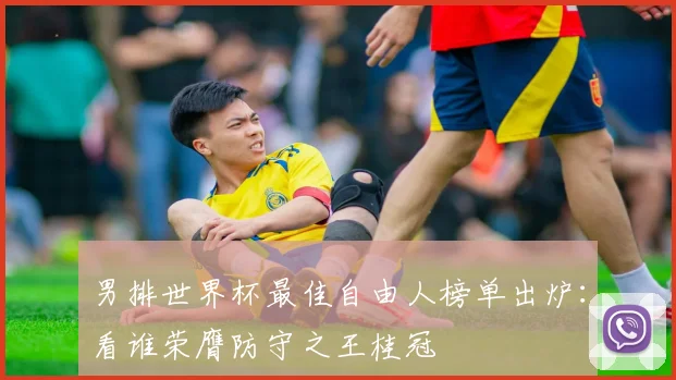 男排世界杯最佳自由人榜单出炉：看谁荣膺防守之王桂冠