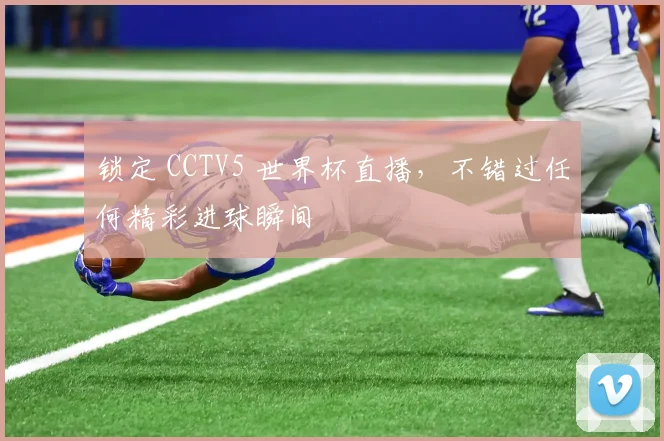 锁定 CCTV5 世界杯直播，不错过任何精彩进球瞬间