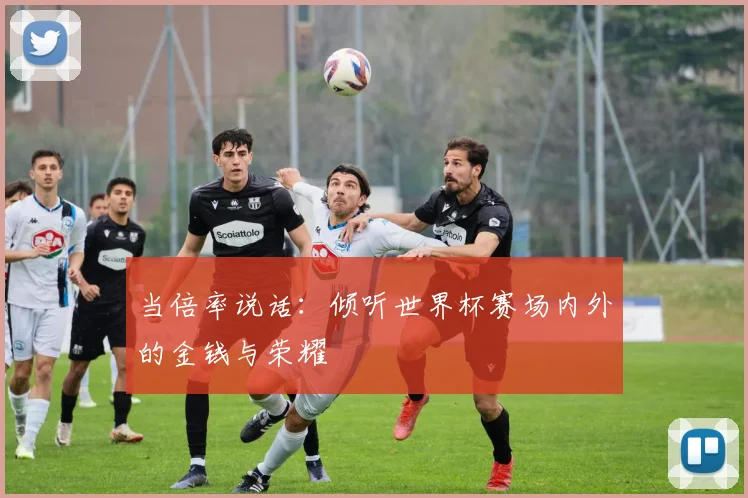 当倍率说话：倾听世界杯赛场内外的金钱与荣耀
