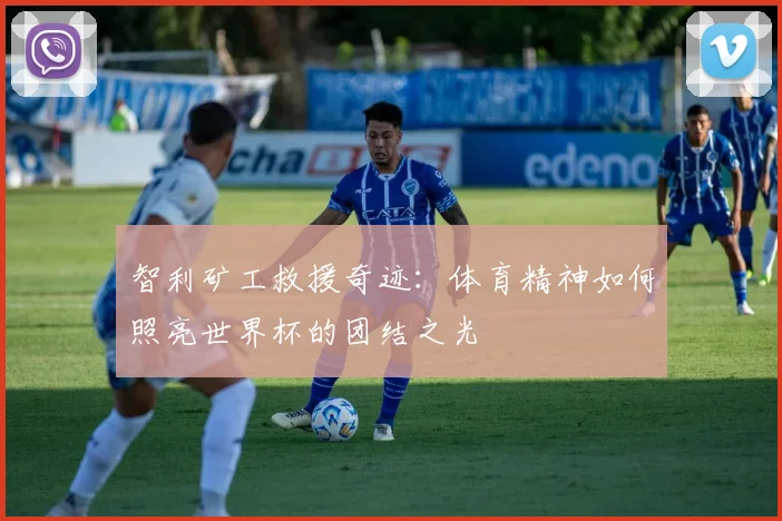 智利矿工救援奇迹：体育精神如何照亮世界杯的团结之光