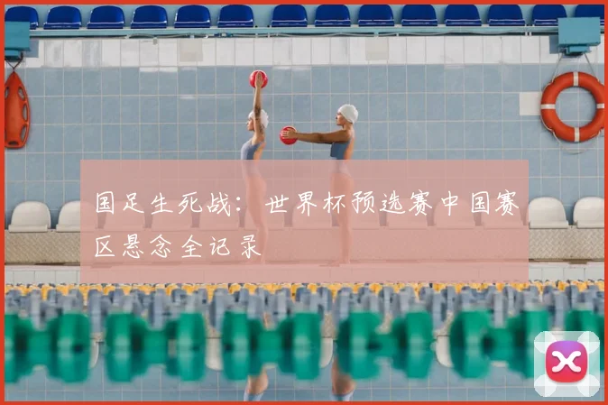 国足生死战：世界杯预选赛中国赛区悬念全记录
