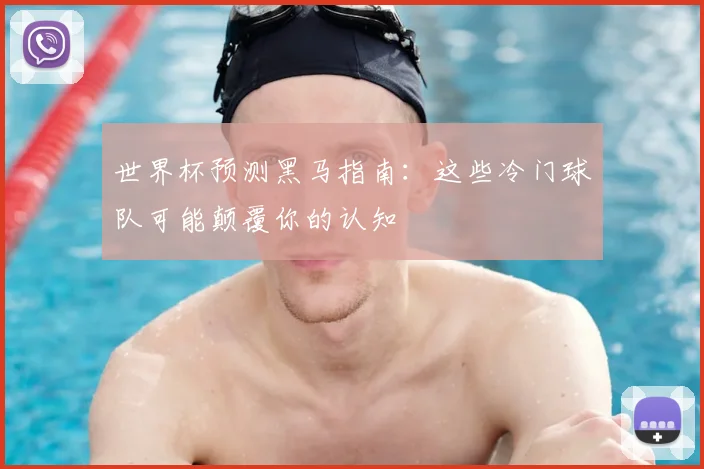 世界杯预测黑马指南：这些冷门球队可能颠覆你的认知
