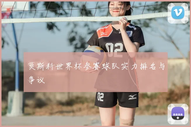 莫斯科世界杯参赛球队实力排名与争议