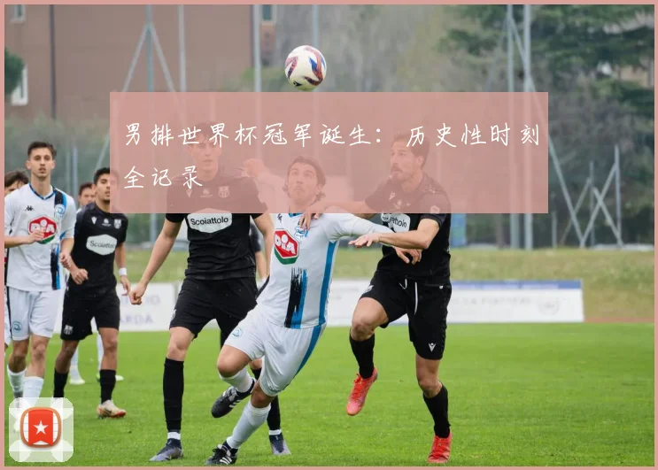 男排世界杯冠军诞生：历史性时刻全记录