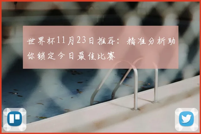世界杯11月23日推荐:精准分析助你锁定今日最佳比赛