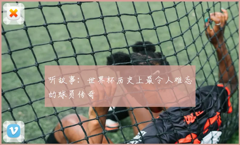 听故事：世界杯历史上最令人难忘的球员传奇