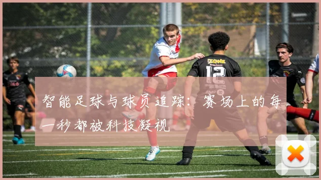 智能足球与球员追踪：赛场上的每一秒都被科技凝视