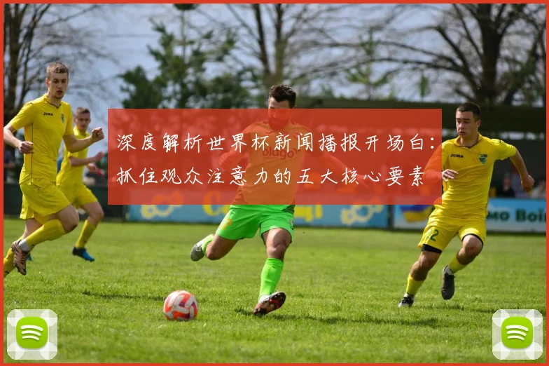 深度解析世界杯新闻播报开场白:抓住观众注意力的五大核心要素