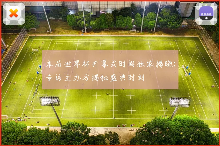 本届世界杯开幕式时间独家揭晓：专访主办方揭秘盛典时刻