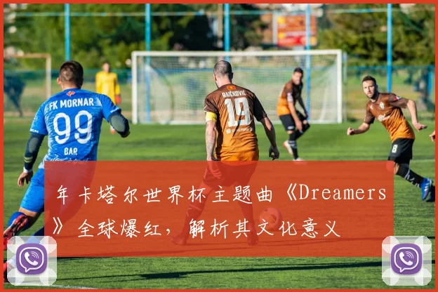年卡塔尔世界杯主题曲《Dreamers》全球爆红，解析其文化意义