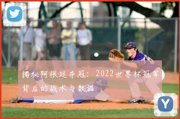 揭秘阿根廷夺冠：2022世界杯冠军背后的战术与数据