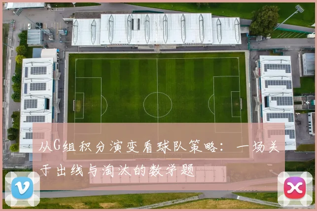 从G组积分演变看球队策略：一场关于出线与淘汰的数学题