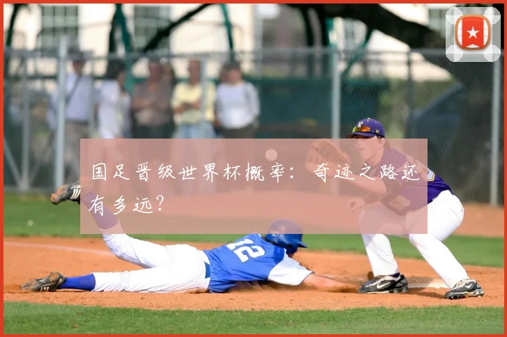 国足晋级世界杯概率：奇迹之路还有多远？