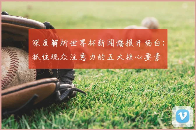 深度解析世界杯新闻播报开场白:抓住观众注意力的五大核心要素