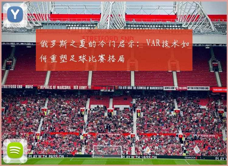 俄罗斯之夏的冷门启示:VAR技术如何重塑足球比赛格局