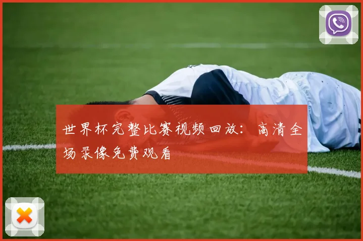 世界杯完整比赛视频回放：高清全场录像免费观看