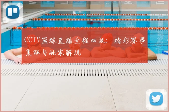 CCTV篮球直播全程回放：精彩赛事集锦与独家解说