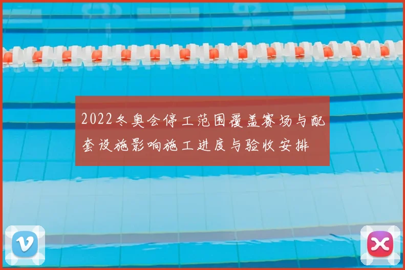 2022冬奥会停工范围覆盖赛场与配套设施影响施工进度与验收安排