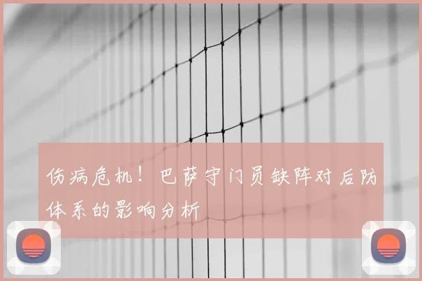 伤病危机！巴萨守门员缺阵对后防体系的影响分析