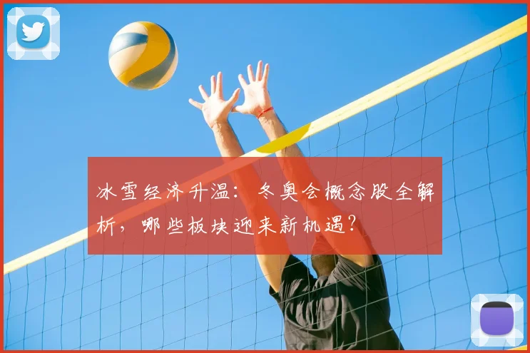 冰雪经济升温:冬奥会概念股全解析,哪些板块迎来新机遇?