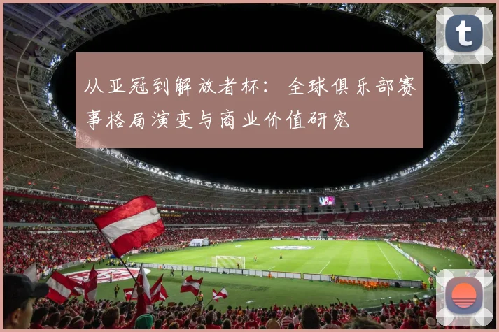 从亚冠到解放者杯：全球俱乐部赛事格局演变与商业价值研究