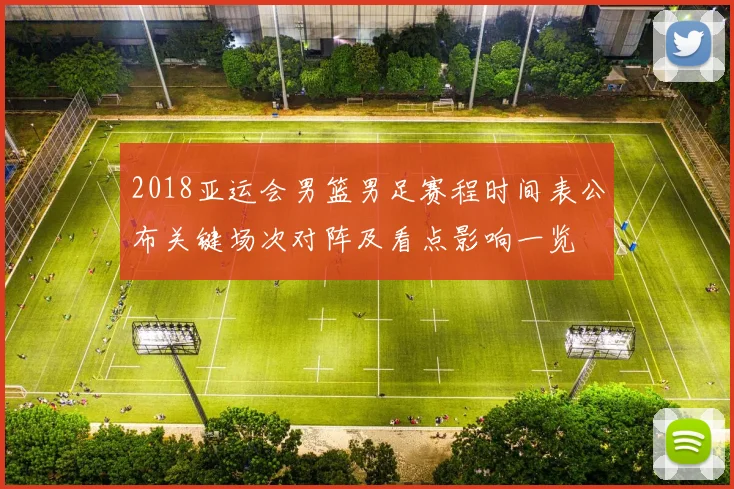 2018亚运会男篮男足赛程时间表公布关键场次对阵及看点影响一览