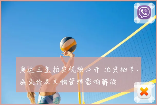 奥运玉玺拍卖视频公开 拍卖细节、成交价及文物管理影响解读