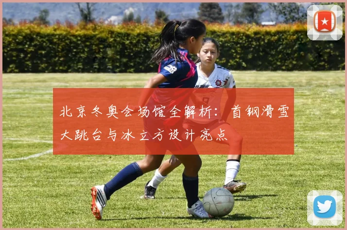 北京冬奥会场馆全解析：首钢滑雪大跳台与冰立方设计亮点