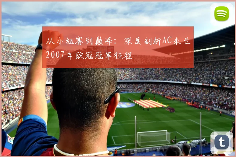 从小组赛到巅峰:深度剖析AC米兰2007年欧冠冠军征程