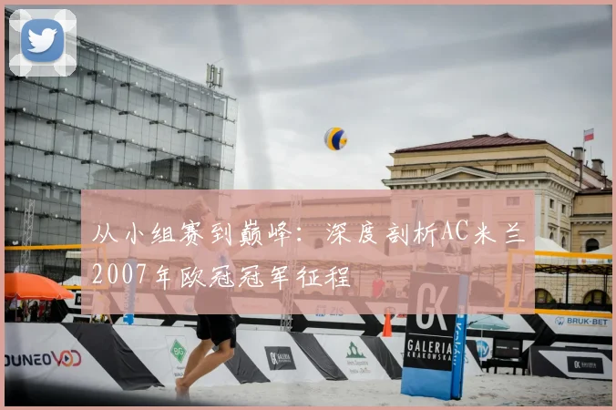 从小组赛到巅峰:深度剖析AC米兰2007年欧冠冠军征程