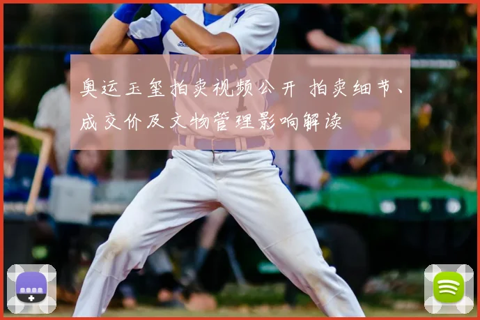 奥运玉玺拍卖视频公开 拍卖细节、成交价及文物管理影响解读