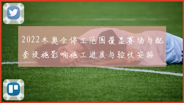 2022冬奥会停工范围覆盖赛场与配套设施影响施工进度与验收安排