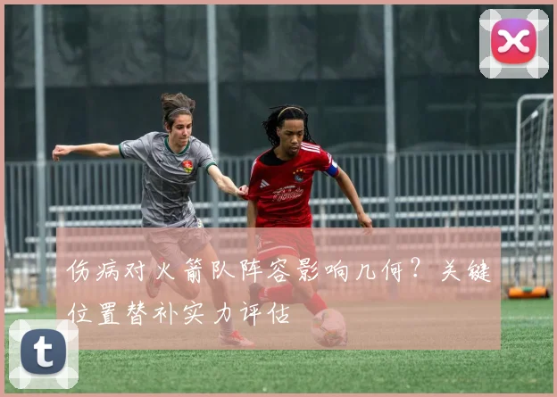 伤病对火箭队阵容影响几何？关键位置替补实力评估