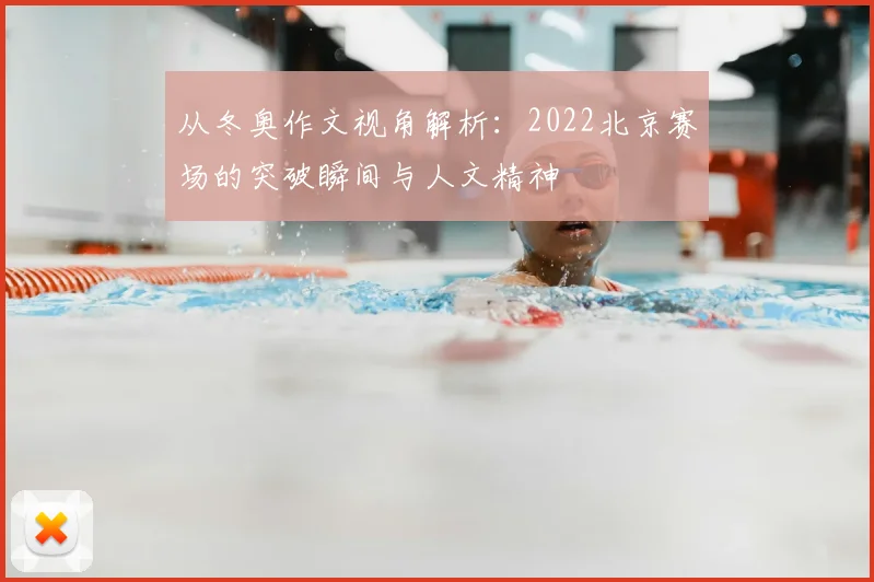 从冬奥作文视角解析:2022北京赛场的突破瞬间与人文精神