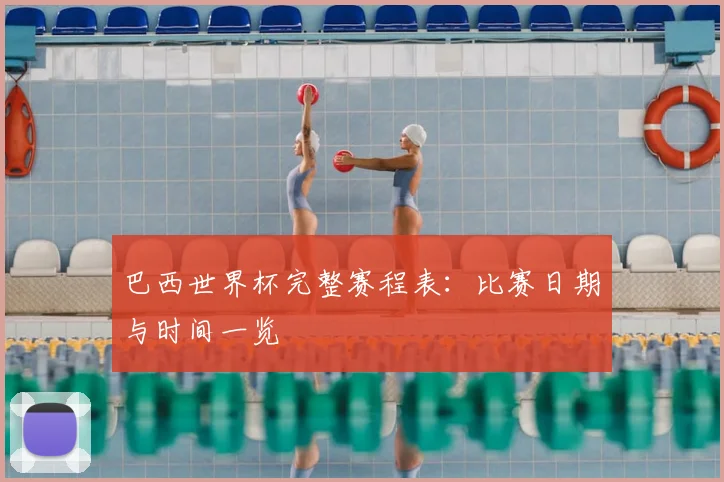 巴西世界杯完整赛程表：比赛日期与时间一览
