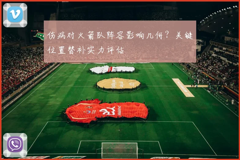 伤病对火箭队阵容影响几何？关键位置替补实力评估