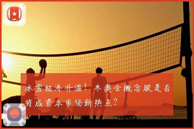 冰雪经济升温!冬奥会概念股是否将成资本市场新热点?