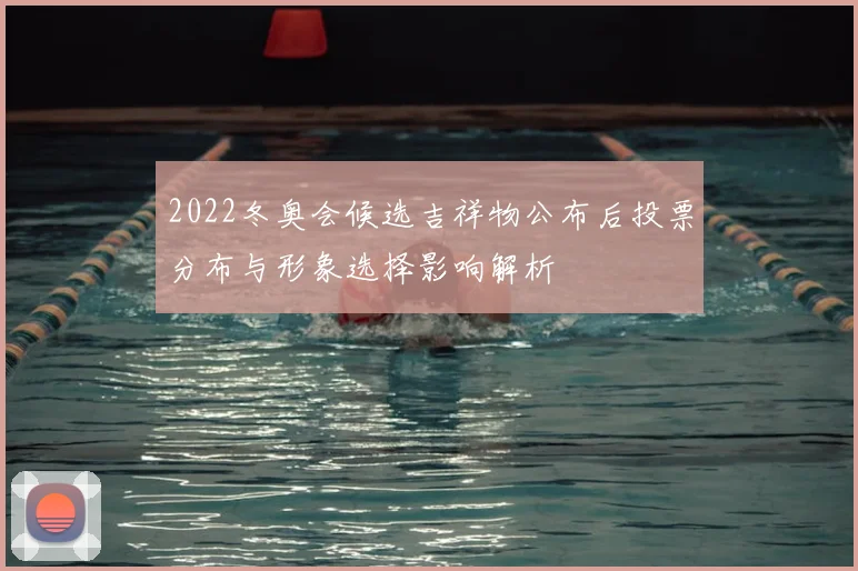 2022冬奥会候选吉祥物公布后投票分布与形象选择影响解析